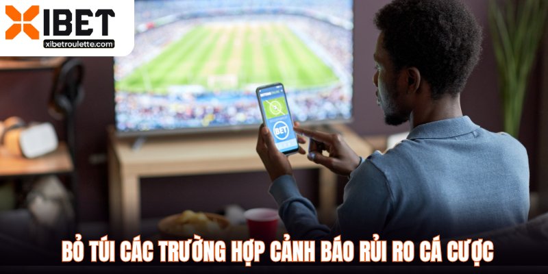 Bỏ túi các trường hợp cảnh báo rủi ro cá cược
