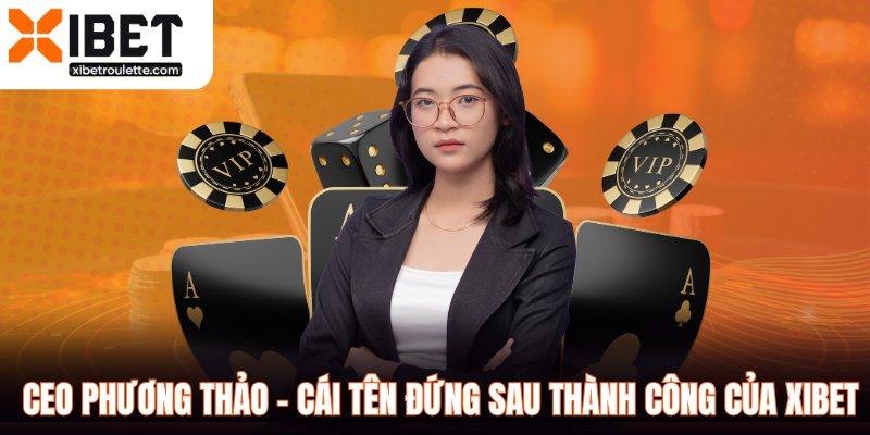 Ceo Phương Thảo - Cái Tên Đứng Sau Thành Công Của XIBET
