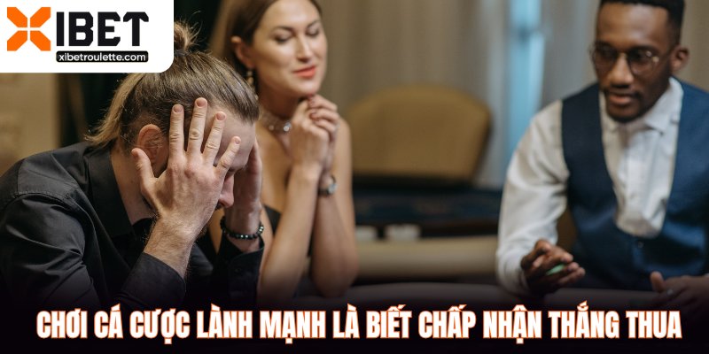 Chơi cá cược lành mạnh là biết chấp nhận thắng thua